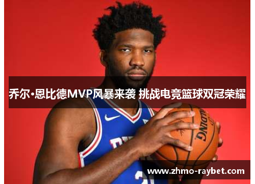 乔尔·恩比德MVP风暴来袭 挑战电竞篮球双冠荣耀