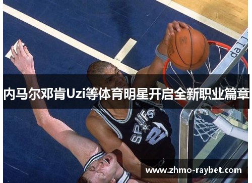 内马尔邓肯Uzi等体育明星开启全新职业篇章